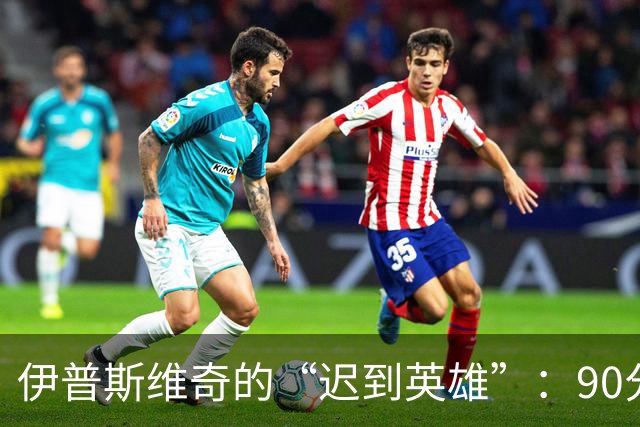 伊普斯维奇的“迟到英雄”：90分钟后的逆袭，差一点就破纪录！