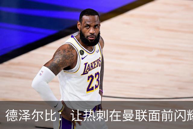 德泽尔比：让热刺在曼联面前闪耀光芒